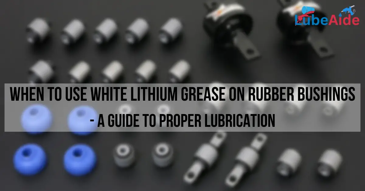 When to Use White Lithium Grease on Rubber Bushings