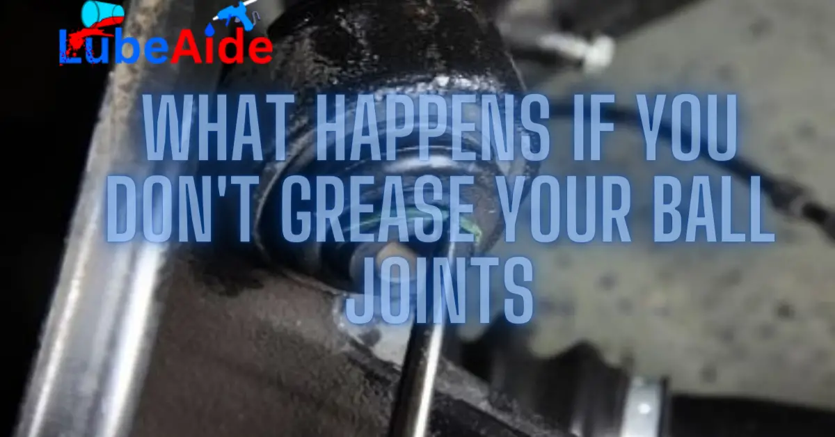 What Happens If You Don't Grease Your Ball Joints
